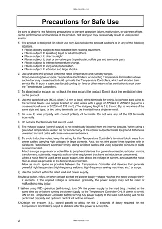 Precautions for Safe Use
Be sure to observe the following precautions to prevent operation failure, malfunction, or adverse affects
on the performance and functions of the product. Not doing so may occasionally result in unexpected
events.
1) The product is designed for indoor use only. Do not use the product outdoors or in any of the following
locations.
• Places directly subject to heat radiated from heating equipment.
• Places subject to splashing liquid or oil atmosphere.
• Places subject to direct sunlight.
• Places subject to dust or corrosive gas (in particular, sulfide gas and ammonia gas).
• Places subject to intense temperature change.
• Places subject to icing and condensation.
• Places subject to vibration and large shocks.
2) Use and store the product within the rated temperature and humidity ranges.
Group-mounting two or more Temperature Controllers, or mounting Temperature Controllers above
each other may cause heat to build up inside the Temperature Controllers, which will shorten their
service life. In such a case, use forced cooling by fans or other means of air ventilation to cool down
the Temperature Controllers.
3) To allow heat to escape, do not block the area around the product. Do not block the ventilation holes
on the product.
4) Use the specified size (M3.5, width 7.2 mm or less) crimp terminals for wiring. To connect bare wires to
the terminal block, use copper braided or solid wires with a gage of AWG24 to AWG18 (equal to a
cross-sectional area of 0.205 to 0.832 mm
2
). (The stripping length is 5 to 6 mm.) Up to two wires of the
same size and type, or two crimp terminals can be inserted into a single terminal.
5) Be sure to wire properly with correct polarity of terminals. Do not wire any of the I/O terminals
incorrectly.
6) Do not wire the terminals that are not used.
7) The voltage output (control output) is not electrically isolated from the internal circuits. When using a
grounded temperature sensor, do not connect any of the control output terminals to ground. Otherwise
unwanted current paths will cause measurement errors.
8) To avoid inductive noise, keep the wiring for the Temperature Controller's terminal block away from
power cables carrying high voltages or large currents. Also, do not wire power lines together with or
parallel to Temperature Controller wiring. Using shielded cables and using separate conduits or ducts
is recommended.
Attach a surge suppressor or noise filter to peripheral devices that generate noise (in particular, motors,
transformers, solenoids, magnetic coils or other equipment that have an inductance component).
When a noise filter is used at the power supply, first check the voltage or current, and attach the noise
filter as close as possible to the temperature controller.
Allow as much space as possible between the Temperature Controller and devices that generate
powerful high frequencies (high-frequency welders, high-frequency sewing machines, etc.) or surge.
9) Use the product within the rated load and power supply.
10)Use a switch, relay, or other contact so that the power supply voltage reaches the rated voltage within
2 seconds. If the applied voltage is increased gradually, the power supply may not be reset or
malfunctions may occur.
11)When using PID operation (self-tuning), turn ON the power supply to the load (e.g., heater) at the
same time as or before turning the power supply to the Temperature Controller ON. If power is turned
ON for the Temperature Controller before turning ON power supply to the load, self-tuning will not be
performed properly and optimum control will not be achieved.
12)Design the system (e.g., control panel) to allow for the 2 seconds of delay required for the
Temperature Controller’s output to stabilize after the power is turned ON.
vi
www.eusens.com
www.eusens.com
 