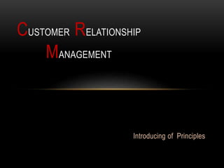 Introducing of Principles
CUSTOMER RELATIONSHIP
MANAGEMENT
 