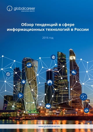 Обзор тенденций в сфере
информационных технологий в России
www.globalcareer.eu
2016 год
 