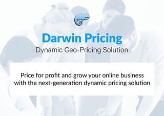 Darwin'Pricing
Dynamic Geo-Pricing Solution
Price&for&proﬁt&and&grow&your&online&business
with&the&next8genera9on&dynamic&pricing&solu9on
 