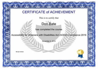 CERTIFICATE of ACHIEVEMENT
This is to certify that
Don Bate
has completed the course
Accessibility for Ontarians with Disabilities Act (AODA) Compliance 2016
November 4, 2016
BizLife Institute
Powered by TCPDF (www.tcpdf.org)
 