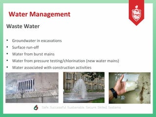 Water Management
Waste Water
• Groundwater in excavations
• Surface run-off
• Water from burst mains
• Water from pressure testing/chlorination (new water mains)
• Water associated with construction activities
 