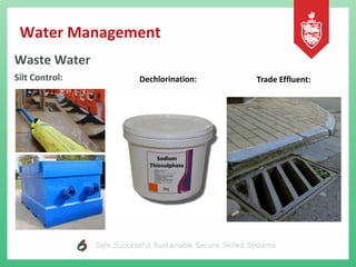 Water Management
Waste Water
Silt Control: Dechlorination: Trade Effluent:
 