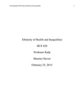 Running head: Ethnicity of Health and Inequalities 1
Ethnicity of Health and Inequalities
HCS 420
Professor Kulp
Maurice Stover
February 25, 2015
 