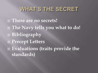  There are no secrets!
 The Navy tells you what to do!
 Bibliography
 Precept Letters
 Evaluations (traits provide the
standards)
 