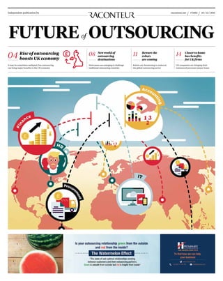 Rise of outsourcing
boosts UK economy
New world of
outsourcing
destinations
Beware the
robots
are coming
Closer to home
has benefits
for UK firms
04 08 11 14
It may be sometimes maligned, but outsourcing
can bring major benefits to the UK economy
Newcomers are emerging to challenge
traditional outsourcing countries
Robots are threatening to undercut
the global outsourcing sector
UK companies are bringing their
outsourced processes nearer home
Independent publication by 10 / 12 / 2015# 0352raconteur.net
FUTUREof OUTSOURCING
 