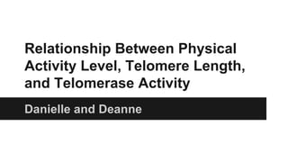 Relationship Between Physical
Activity Level, Telomere Length,
and Telomerase Activity
Danielle and Deanne
 