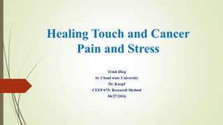 Healing Touch and Cancer
Pain and Stress
Trinh Diep
St. Cloud state University
Dr. Knopf
CEEP 675- Research Method
04/27/2016
 