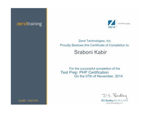 Zend Technologies, Inc.
Proudly Bestows this Certificate of Completion to:
Sraboni Kabir
For the successful completion of the
Test Prep: PHP Certification
On the 07th of November, 2014
CertID - Onli1316
 