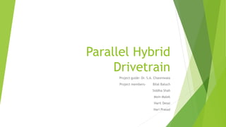 Parallel Hybrid
Drivetrain
Project guide- Dr. S.A. Channiwala
Project members- Bilal Baluch
Siddha Shah
Moin Malek
Harit Desai
Hari Prasad
 