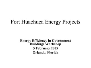 Fort Huachuca Energy Projects
Energy Efficiency in Government
Buildings Workshop
5 February 2005
Orlando, Florida
 