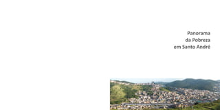Panorama
da Pobreza
em Santo André
Vista parcial do Jardim Santo André | Foto: Maria Cristina Lima/PSA
 