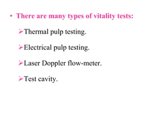 • There are many types of vitality tests:
Thermal pulp testing.
Electrical pulp testing.
Laser Doppler flow-meter.
Test cavity.
 