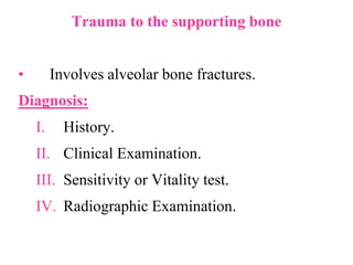 Trauma to the supporting bone
• Involves alveolar bone fractures.
Diagnosis:
I. History.
II. Clinical Examination.
III. Sensitivity or Vitality test.
IV. Radiographic Examination.
 