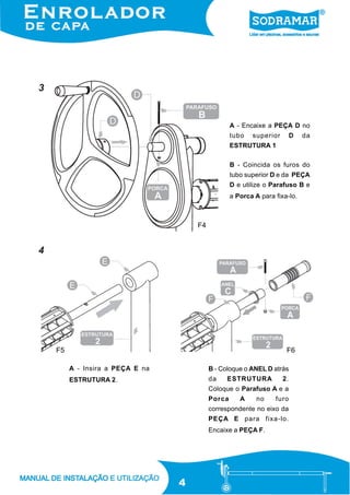 3

A - Encaixe a PEÇA D no
tubo

superior

D

da

ESTRUTURA 1
B - Coincida os furos do
tubo superior D e da PEÇA
D e utilize o Parafuso B e
a Porca A para fixa-lo.

F4

4

F5

F6
A - Insira a PEÇA E na

B - Coloque o ANEL D atrás

ESTRUTURA 2.

da

ESTRUTURA

2.

Coloque o Parafuso A e a
Porca

A

no

furo

correspondente no eixo da
PEÇA E para fixa-lo.
Encaixe a PEÇA F.

4

 