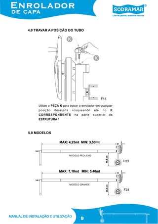 4.0 TRAVAR A POSIÇÃO DO TUBO

F15
Utilize a PEÇA K para travar o enrolador em qualquer
posição

desejada

CORRESPONDENTE

rosqueando
na

parte

ele

no

superior

K
da

ESTRUTURA 1

5.0 MODELOS

F23

F24

9

 