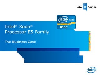Intel® Xeon®
Processor E5 Family

The Business Case

           [Presenter:]
           [Title:]
           [Date:]
 