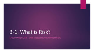 3-1: What is Risk?
STOCK MARKET GAME – UNIT 3: SELECTING YOUR INVESTMENTS
 