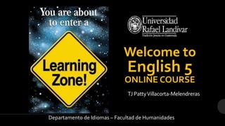 Welcome to
English 5
ONLINE COURSE
Departamento de Idiomas – Facultad de Humanidades
TJ PattyVillacorta-Melendreras
 
