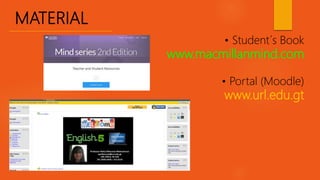 MATERIAL
• Student´s Book
www.macmillanmind.com
• Portal (Moodle)
www.url.edu.gt
 