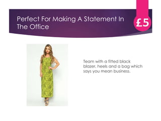 Perfect For Making A Statement In 
The Office 
Team with a fitted black 
blazer, heels and a bag which 
says you mean business. 
 