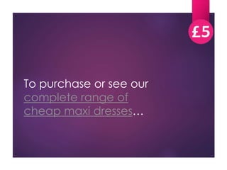 To purchase or see our 
complete range of 
cheap maxi dresses… 
 