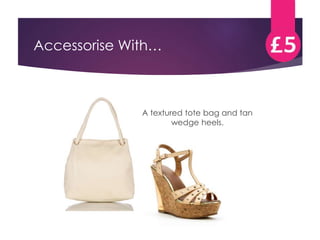Accessorise With… 
A textured tote bag and tan 
wedge heels. 
 
