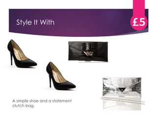 Style It With 
A simple shoe and a statement 
clutch bag. 
 