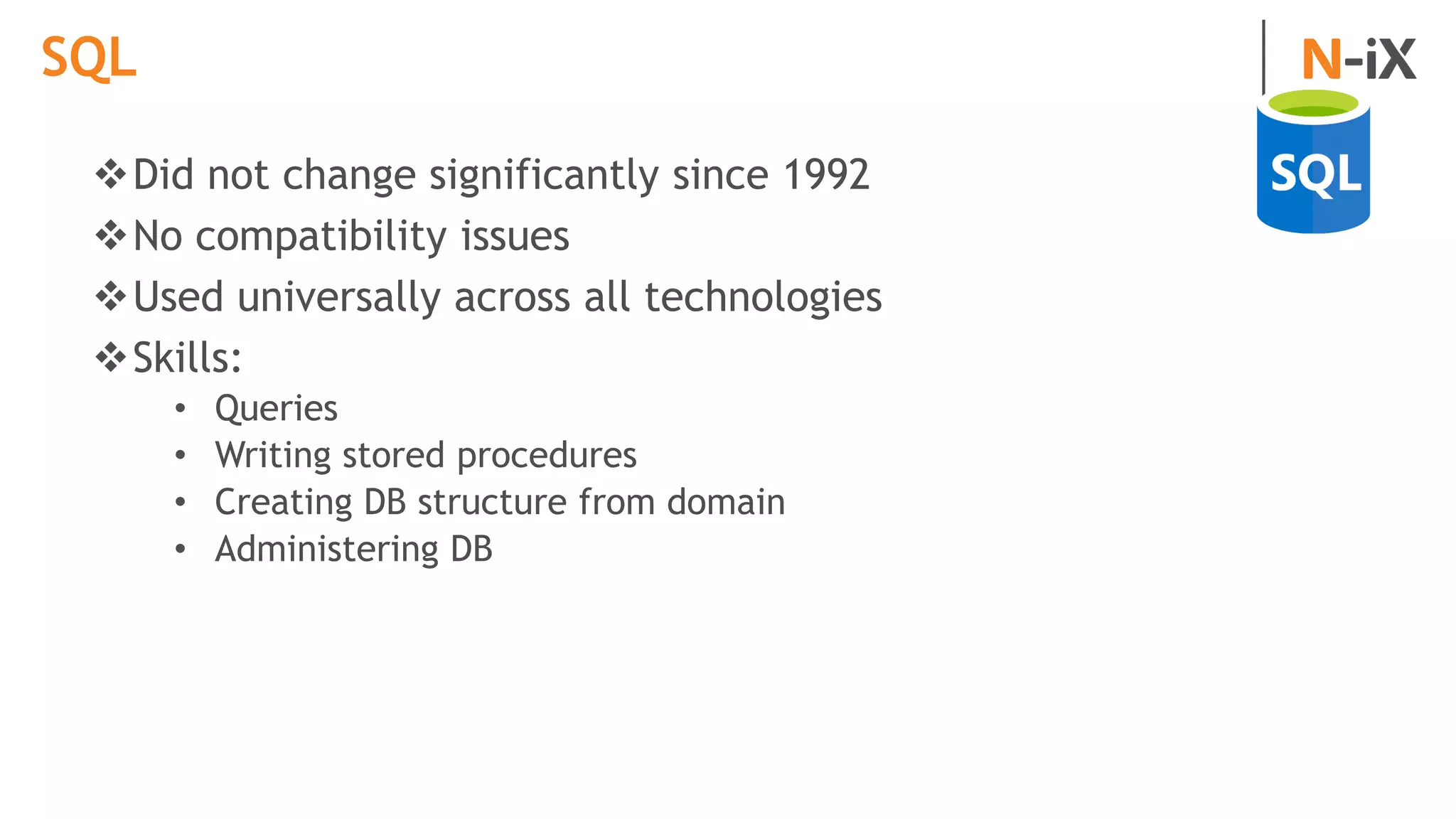 SQL
Did not change significantly since 1992
No compatibility issues
Used universally across all technologies
Skills:
• Queries
• Writing stored procedures
• Creating DB structure from domain
• Administering DB
 