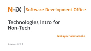 Technologies Intro for
Non-Tech
Maksym Palamarenko
September 30, 2018
Software Development Office
 