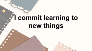 I commit learning to
new things
 
