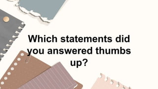 Which statements did
you answered thumbs
up?
 