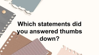 Which statements did
you answered thumbs
down?
 