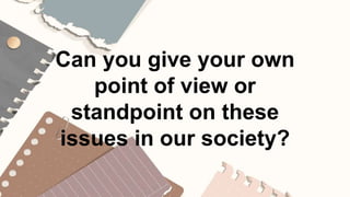 Can you give your own
point of view or
standpoint on these
issues in our society?
 