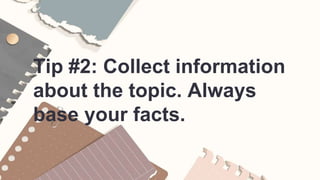 Tip #2: Collect information
about the topic. Always
base your facts.
 