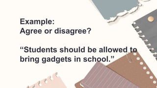 Example:
Agree or disagree?
“Students should be allowed to
bring gadgets in school.”
 