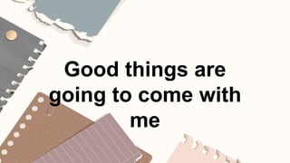 Good things are
going to come with
me
 