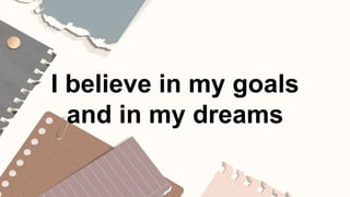 I believe in my goals
and in my dreams
 