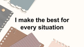 I make the best for
every situation
 