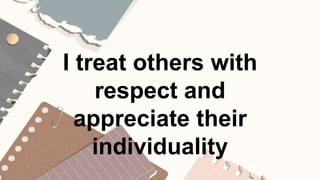 I treat others with
respect and
appreciate their
individuality
 