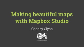 Making beautiful maps
with Mapbox Studio
Charley Glynn
 