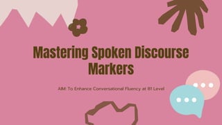 Mastering Spoken Discourse
Markers
AIM: To Enhance Conversational Fluency at B1 Level
 