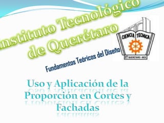 Instituto Tecnológico  de Querétaro  Fundamentos Teóricos del Diseño Uso y Aplicación de la Proporción en Cortes y Fachadas 