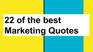 22 of the best
Marketing Quotes
 