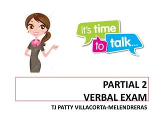 PARTIAL 2
VERBAL EXAM
TJ PATTY VILLACORTA-MELENDRERAS
 