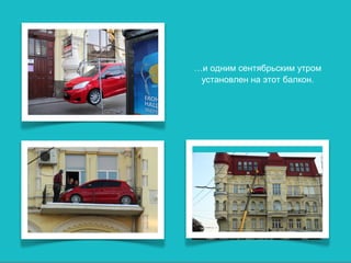…и одним сентябрьским утром
 установлен на этот балкон.
 