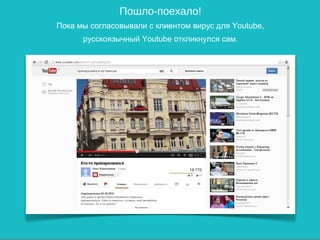 Пошло-поехало!
Пока мы согласовывали с клиентом вирус для Youtube,
      русскоязычный Youtube откликнулся сам.
 
