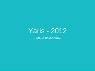 Yaris - 2012
 Смена поколений
 
