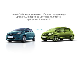 Новый Yaris вышел на рынок, обладая современным
   дизайном, интересной цветовой палитрой и
              продвинутой начинкой.



                     ....
 