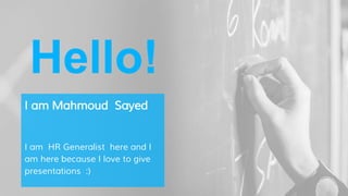 Hello!
I am Mahmoud Sayed
I am HR Generalist here and I
am here because I love to give
presentations :)
 